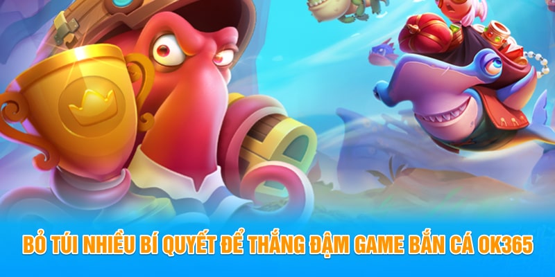 Bỏ túi nhiều bí quyết để thắng đậm game Bắn Cá OK365