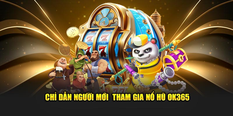 Chỉ dẫn người mới  tham gia nổ hũ OK365