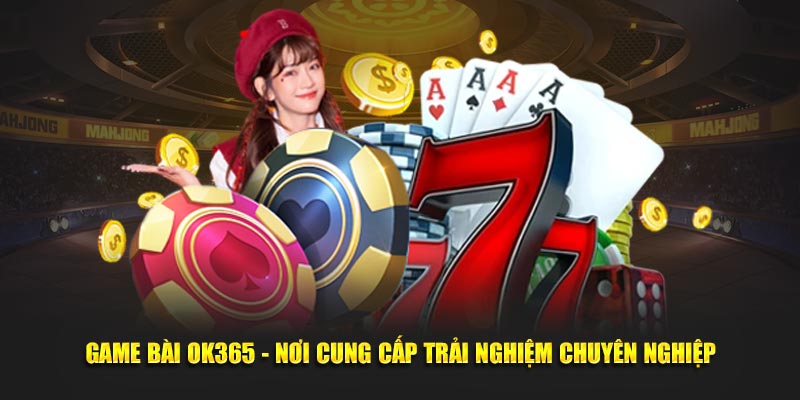 Game Bài OK365 - Nơi Cung Cấp Trải Nghiệm Chuyên Nghiệp