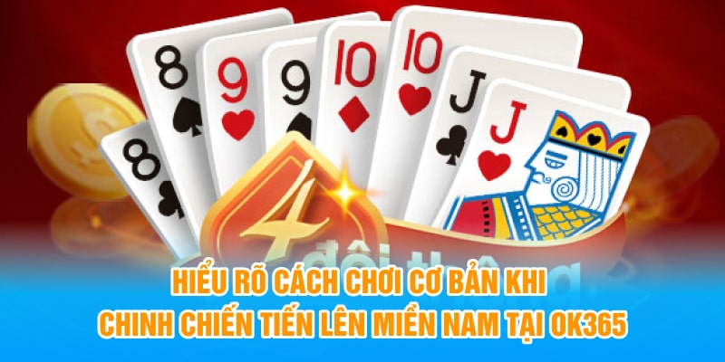 Hiểu rõ cách chơi cơ bản khi chinh chiến Tiến Lên Miền Nam tại OK365
