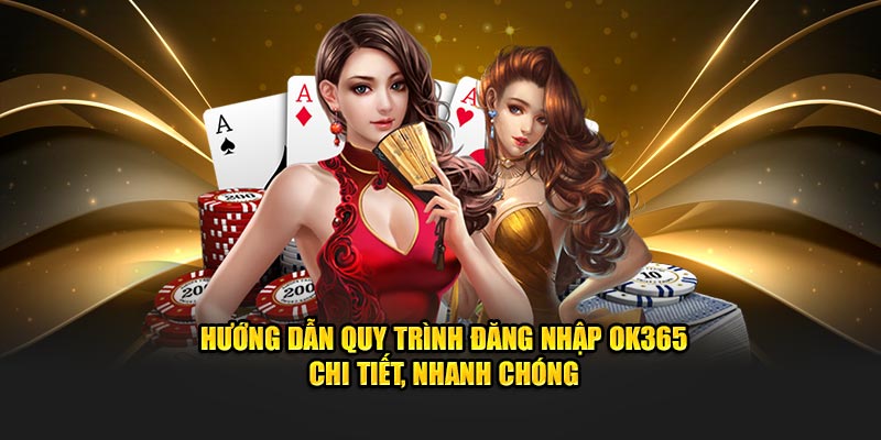 Hướng Dẫn Quy Trình Đăng Nhập OK365 Chi Tiết, Nhanh Chóng