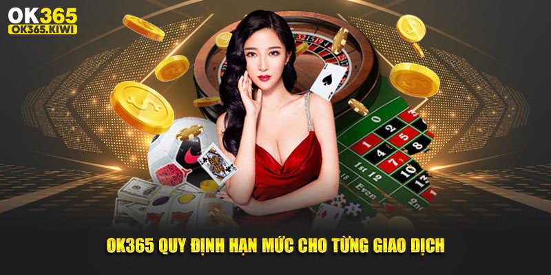 OK365 quy định hạn mức cho từng giao dịch