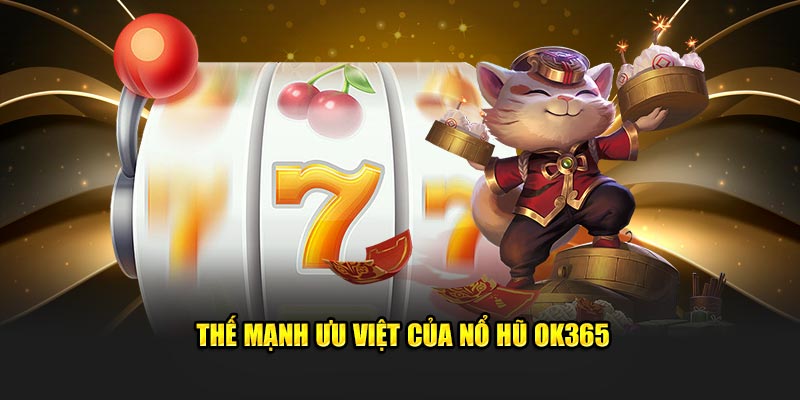 Thế mạnh ưu việt của nổ hũ OK365