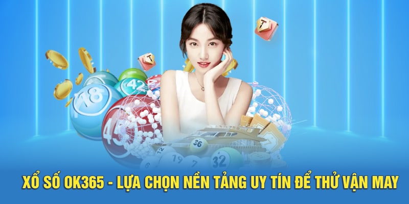 Xổ Số OK365 - Lựa Chọn Nền Tảng Uy Tín Để Thử Vận May